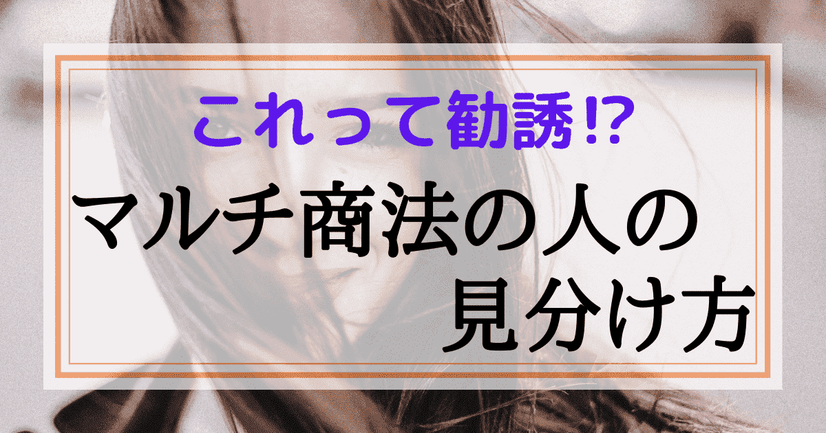 こんな人はマルチ商法の勧誘かも よくある特徴5つとその理由を解説 マルチ商法は夢物語