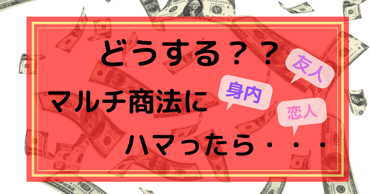 友人や身内がマルチ商法にハマったらどうするべきか マルチ商法は夢物語