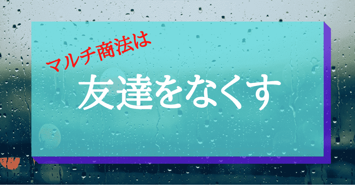 マルチ商法で 友達をなくす 理由をくわしく解説 マルチ商法は夢物語