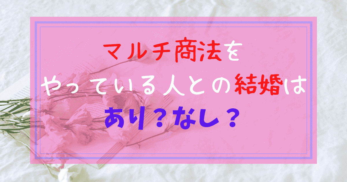 マルチ商法にハマっている彼 彼女との結婚をどう考えるべきか マルチ商法は夢物語